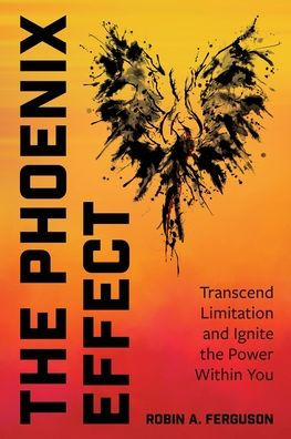 The Phoenix Effect: Transcend Limitation and Ignite the Power Within You