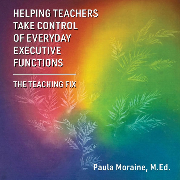 Helping Teachers Take Control of Everyday Executive Functions: The Teaching Fix