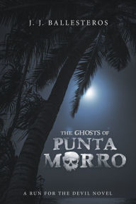 Title: The Ghosts of Punta Morro: A Run for the Devil Novel, Author: J. J. Ballesteros