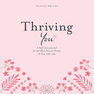 Title: Thriving You: A Self-Care Journal for the Most Precious Person in Your Life: You, Author: Uliana Writes