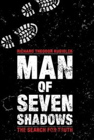 Title: Man of Seven Shadows: The Search for Truth, Author: Richard Theodor Kusiolek