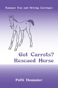 Title: Got Carrots? Rescued Horse: Summer Fun and Driving Carriages, Author: Patti Dammier
