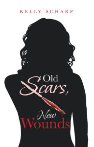 Title: Old Scars, New Wounds, Author: Kelly Scharp