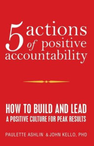 Title: 5 Actions of Positive Accountability: How to Build and Lead a Positive Culture for Peak Results, Author: Paulette Ashlin