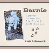 Title: Bernie: A Story for Someone Who Thinks They Might Like to Have a Dog, Author: Cork Eringaard