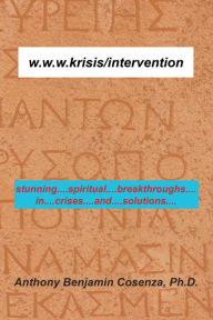 Title: W.W.W.Krisis/Intervention: Stunning....Spiritual....Breakthroughs....In....Crises....And....Solutions...., Author: Anthony Benjamin Cosenza PhD