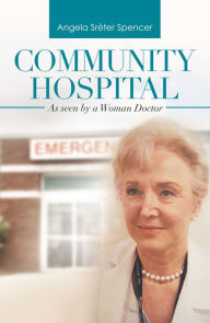 Title: Community Hospital: As Seen by a Woman Doctor, Author: Angela Sréter Spencer