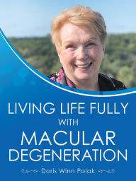 Title: Living Life Fully with Macular Degeneration, Author: Doris Winn Polak