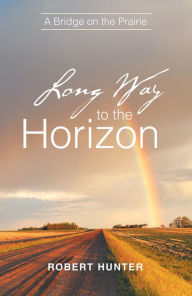 Title: Long Way to the Horizon: A Bridge on the Prairie, Author: Robert Hunter