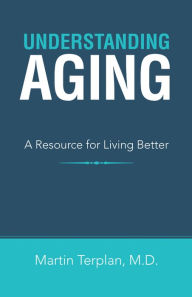 Title: Understanding Aging: A Resource for Living Better, Author: Martin Terplan M.D.