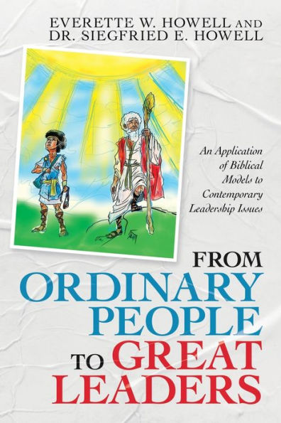 From Ordinary People to Great Leaders: An Application of Biblical Models Contemporary Leadership Issues