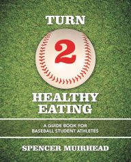 Title: Turn 2 Healthy Eating: A Guide Book for Baseball Student Athletes, Author: Spencer Muirhead