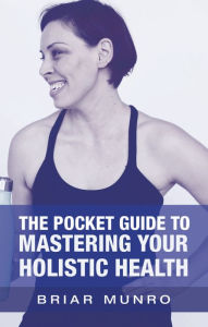 Title: The Pocket Guide to Mastering Your Holistic Health, Author: Briar Munro