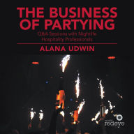 Title: The Business of Partying: Q&A Sessions with Nightlife Hospitality Professionals, Author: Alana Udwin