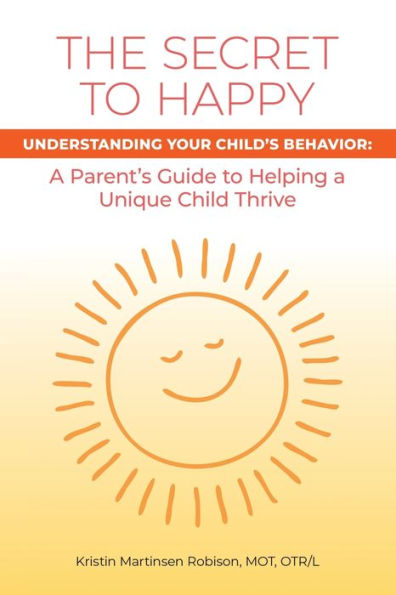 The Secret to Happy: Understanding Your Child's Behavior: a Parent's Guide Helping Unique Child Thrive