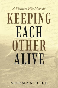 Title: Keeping Each Other Alive: A Vietnam War Memoir, Author: Norman Hile