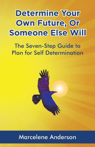 Determine Your Own Future or Someone Else Will: The Seven-Step Guide to Plan for Self Determination