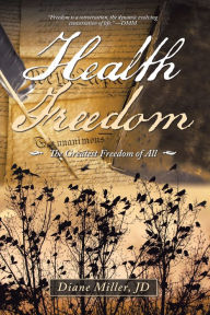 Title: Health Freedom: The Greatest Freedom of All, Author: Diane Miller JD