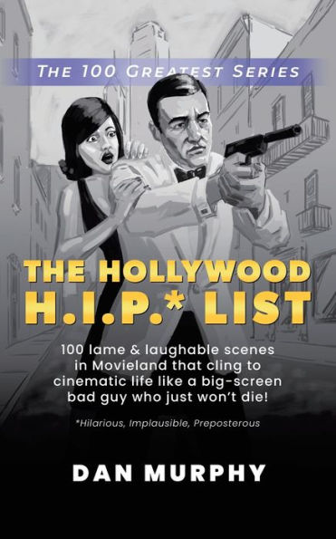 The Hollywood H.I.P.* List: 100 Lame and Laughable Scenes Movieland That Cling to Cinematic Life Like a Big-Screen Bad Guy Who Just Won't Die!