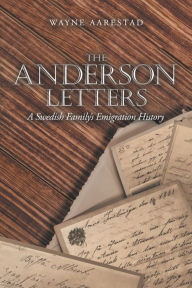 Title: The Anderson Letters: A Swedish Family's Emigration History, Author: Wayne Aarestad