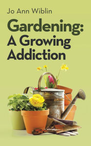 Title: Gardening: A Growing Addiction, Author: Jo Ann Wiblin