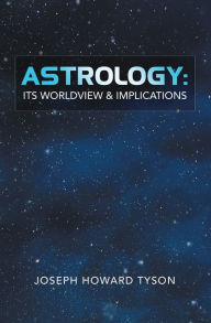 Title: Astrology: Its Worldview & Implications, Author: Joseph Howard Tyson