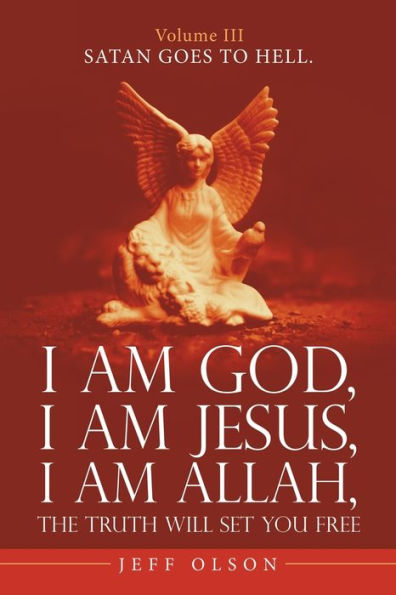 I Am God, Jesus, Allah, the Truth Will Set You Free.: Satan Goes to Hell.