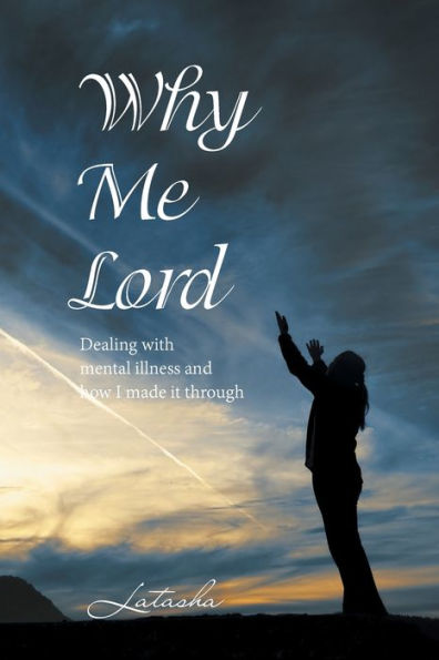 Why Me Lord: Dealing with Mental Illness and How I Made It Through