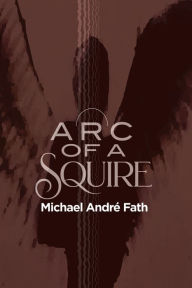 Title: Arc of a Squire, Author: Michael André Fath