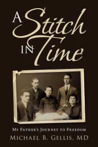 Title: A Stitch in Time: My Father's Journey to Freedom, Author: Michael B. Gellis MD