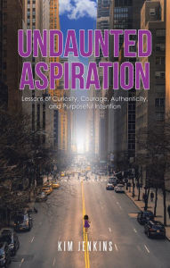 Title: Undaunted Aspiration: Lessons of Curiosity, Courage, Authenticity, and Purposeful Intention, Author: Kim Jenkins