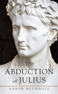 Title: The Abduction of Julius, Author: Aaron Buchholz