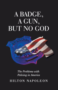 Title: A Badge, a Gun, but No God: The Problems with Policing in America, Author: Hilton Napoleon