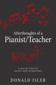 Title: Afterthoughts of a Pianist/Teacher: A Collection of Essays and Interviews, Author: Donald Isler