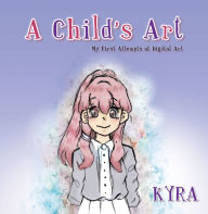 Title: A Child's Art: My First Attempts at Digital Art, Author: Kyra