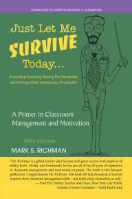 Title: Just Let Me Survive Today: a Primer in Classroom Management and Motivation: (Including Teaching During the Pandemic and During Other Emergency Situations), Author: Mark S. Richman