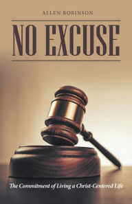 Title: No Excuse: The Commitment of Living a Christ-Centered Life, Author: Allen Robinson