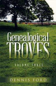 Title: Genealogical Troves ~ Volume Three, Author: Dennis Ford