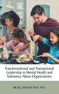 Title: Transformational and Transactional Leadership in Mental Health and Substance Abuse Organizations, Author: Dr. B.G. Nash Sr. Ph.D. Th.D.