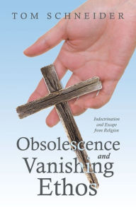 Title: Obsolescence and Vanishing Ethos: Indoctrination and Escape from Religion, Author: Tom Schneider