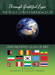 Title: Through Grateful Eyes: the Peace Corps Experiences of Dartmouth's Class of 1967, Author: Charles A Hobbie