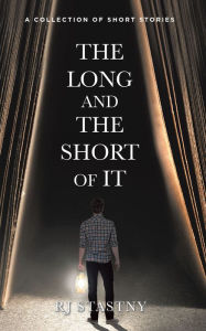 Title: The Long and the Short of It: A Collection of Short Stories, Author: RJ Stastny