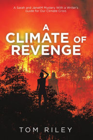 Title: A Climate of Revenge: A Sarah and Janetm Mystery with a Writer's Guide for Our Climate Crisis, Author: Tom Riley