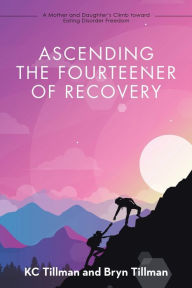 Title: Ascending the Fourteener of Recovery: A Mother and Daughter's Climb Toward Eating Disorder Freedom, Author: KC Tillman