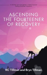 Title: Ascending the Fourteener of Recovery: A Mother and Daughter's Climb Toward Eating Disorder Freedom, Author: Kc Tillman