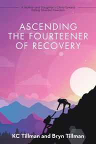 Title: Ascending the Fourteener of Recovery: A Mother and Daughter's Climb Toward Eating Disorder Freedom, Author: KC Tillman