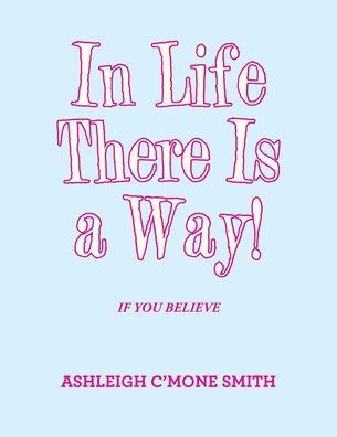 Life There Is a Way!: If You Believe