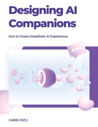 Title: Designing Ai Companions: How to Create Empathic Ai Experiences, Author: Cansu Hizli