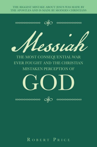 Messiah the Most Consequential War Ever Fought and Christian Mistaken Perception of God: Biggest Mistake About Jesus Was Made by Apostles Is Modern Christians