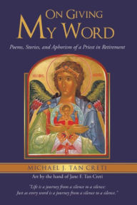 Title: On Giving My Word: Poems, Stories, and Aphorism of a Priest in Retirement, Author: Michael J. Tan Creti